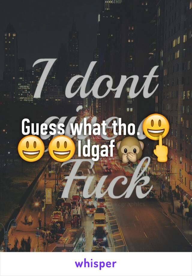 Guess what tho.😃😃😃Idgaf🙊🖕