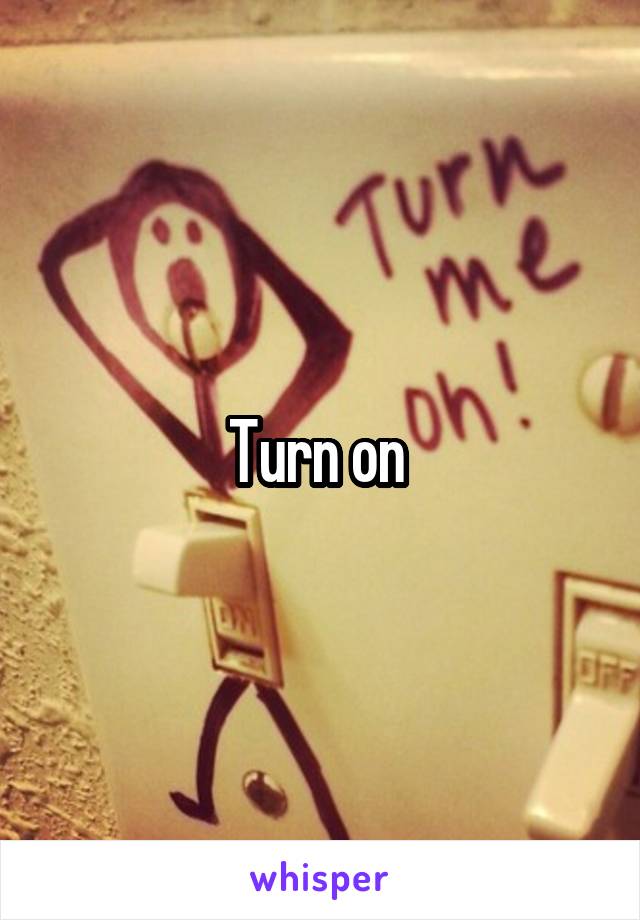 Turn on 