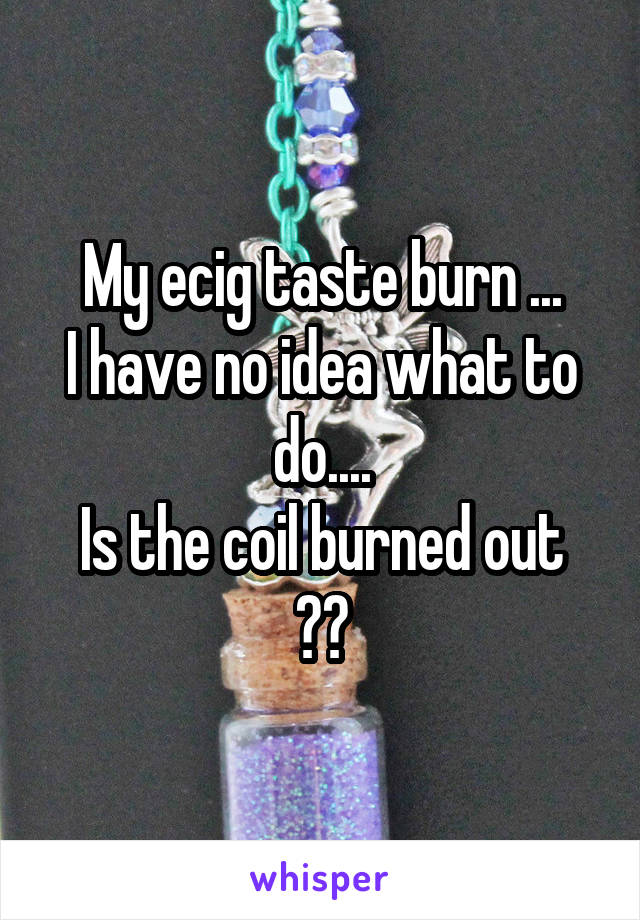 My ecig taste burn ...
I have no idea what to do....
Is the coil burned out ??