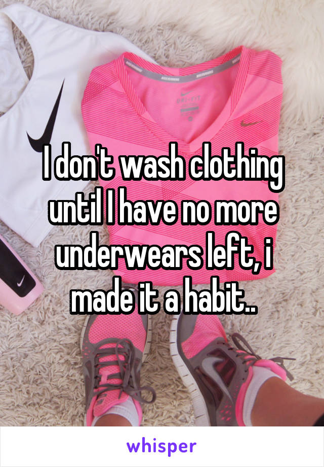 I don't wash clothing until I have no more underwears left, i made it a habit..