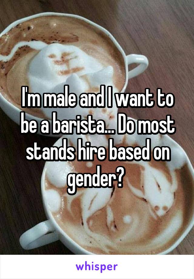 I'm male and I want to be a barista... Do most stands hire based on gender? 