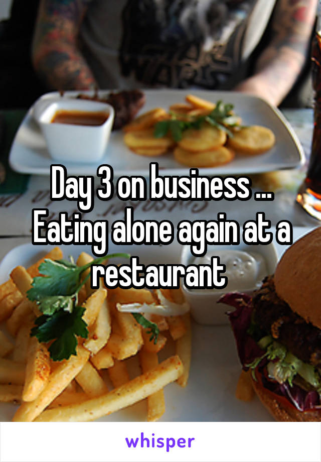 Day 3 on business ... Eating alone again at a restaurant 