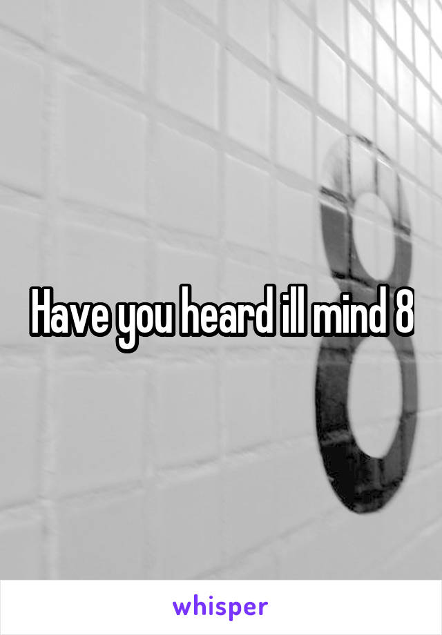 Have you heard ill mind 8