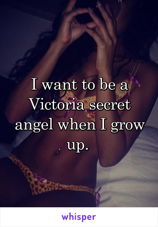 I want to be a Victoria secret angel when I grow up. 