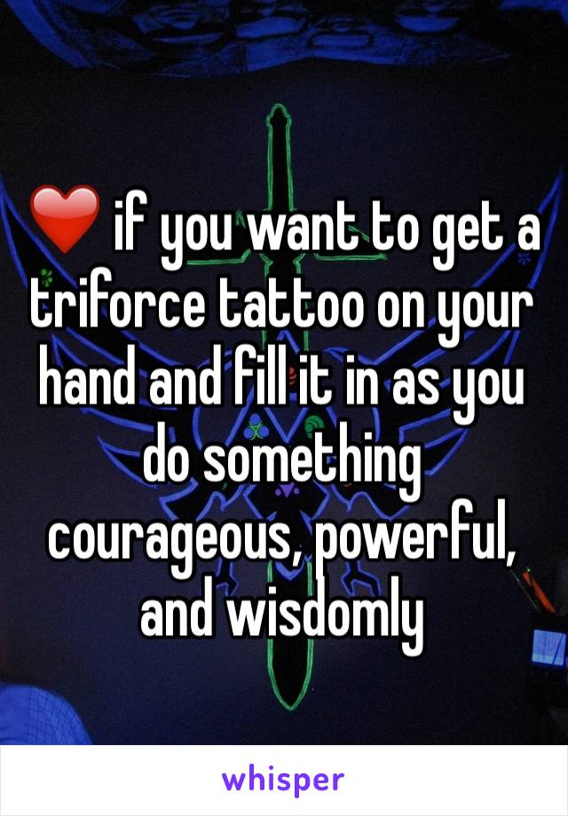 ❤️ if you want to get a triforce tattoo on your hand and fill it in as you do something courageous, powerful, and wisdomly