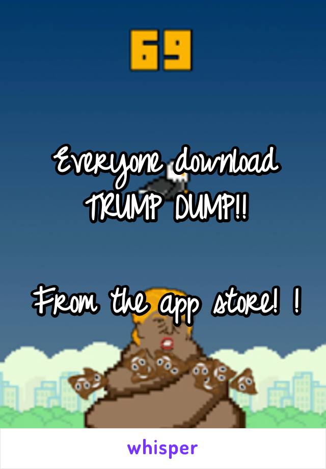 Everyone download TRUMP DUMP!!

From the app store! !