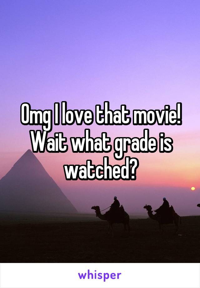 Omg I love that movie! Wait what grade is watched?