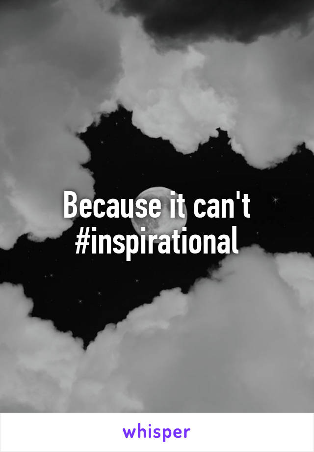 Because it can't
#inspirational