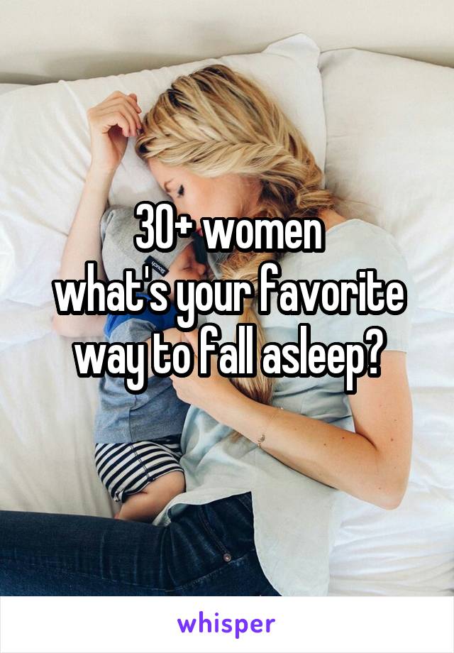 30+ women
what's your favorite way to fall asleep?
