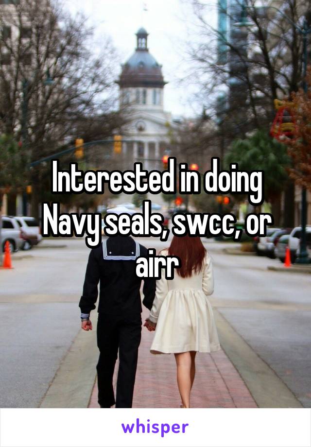 Interested in doing Navy seals, swcc, or airr