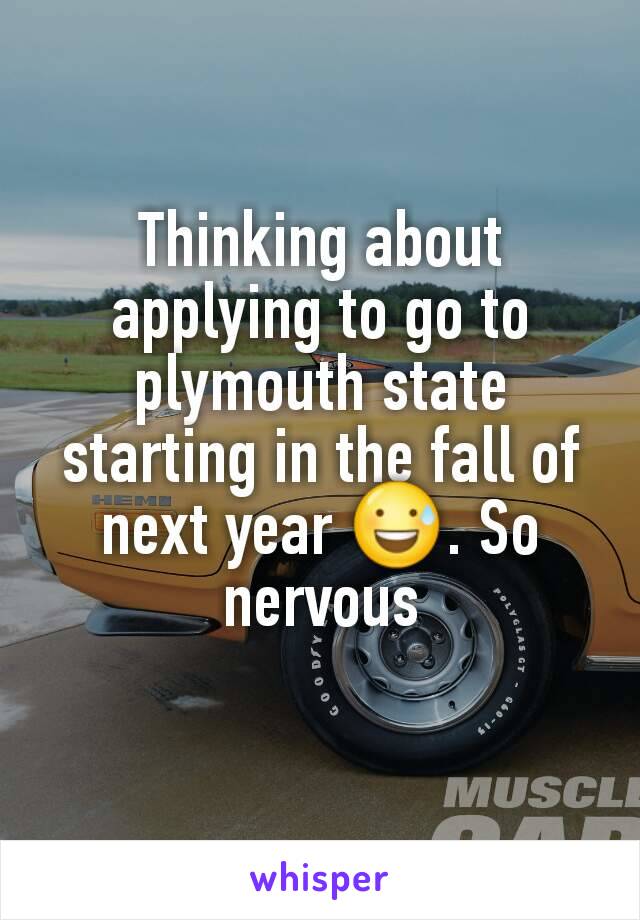 Thinking about applying to go to plymouth state starting in the fall of next year 😅. So nervous
