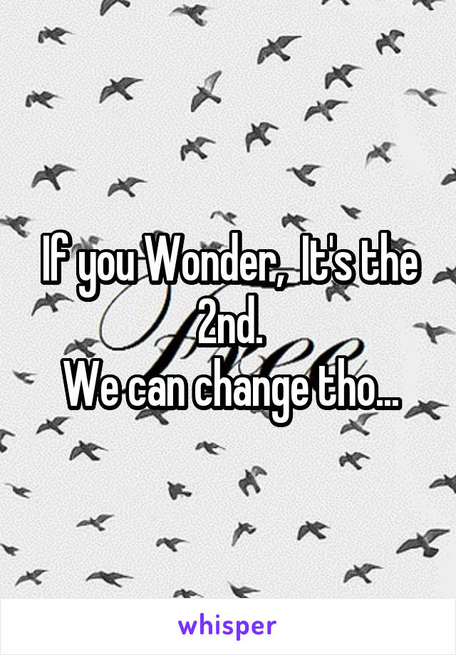 If you Wonder,  It's the 2nd.
We can change tho...