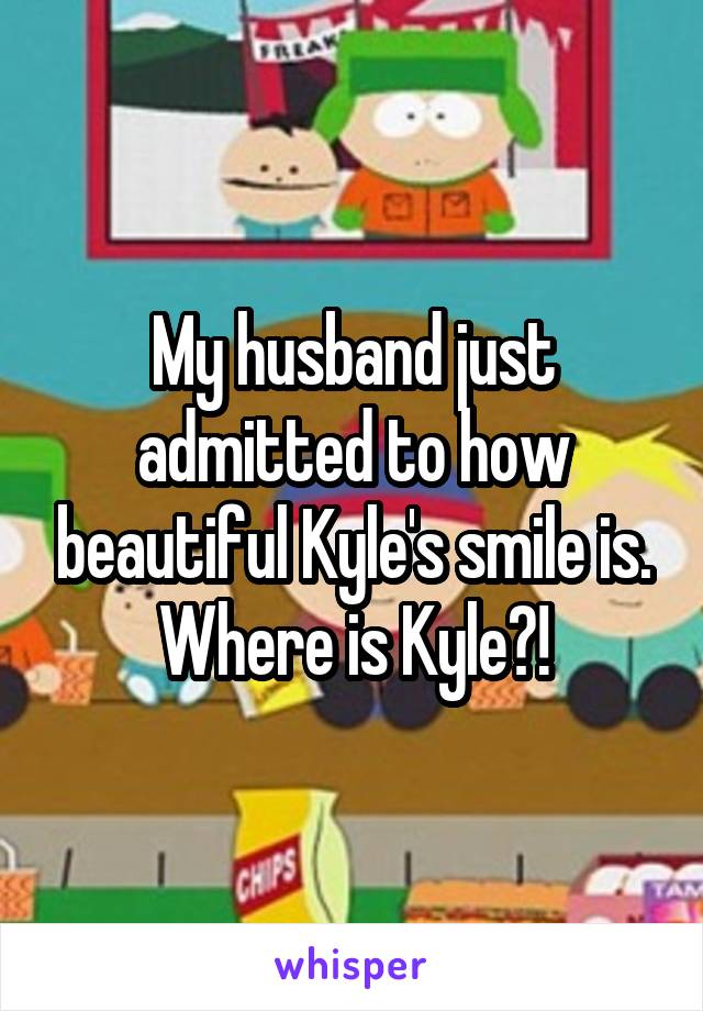 My husband just admitted to how beautiful Kyle's smile is.
Where is Kyle?!