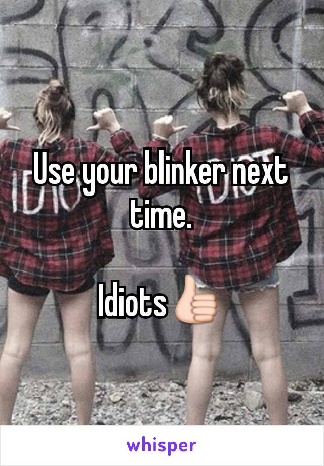 Use your blinker next time.

Idiots👍