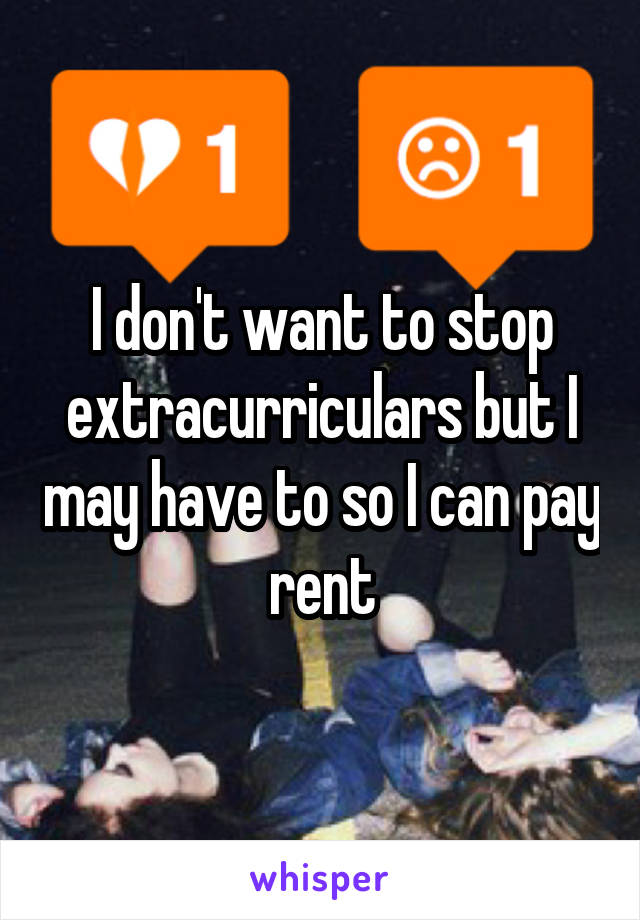 I don't want to stop extracurriculars but I may have to so I can pay rent