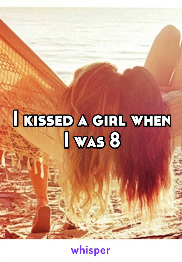 I kissed a girl when I was 8