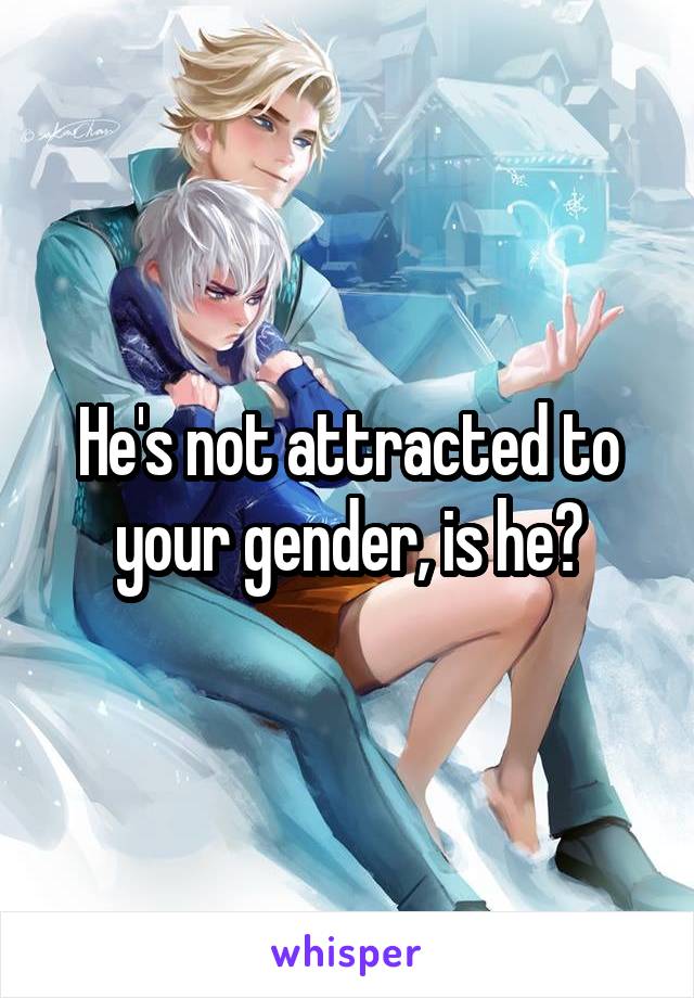 He's not attracted to your gender, is he?