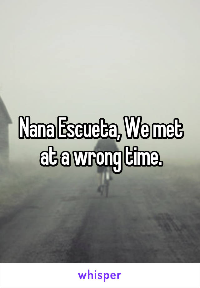 Nana Escueta, We met at a wrong time.