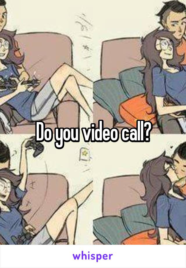 Do you video call?