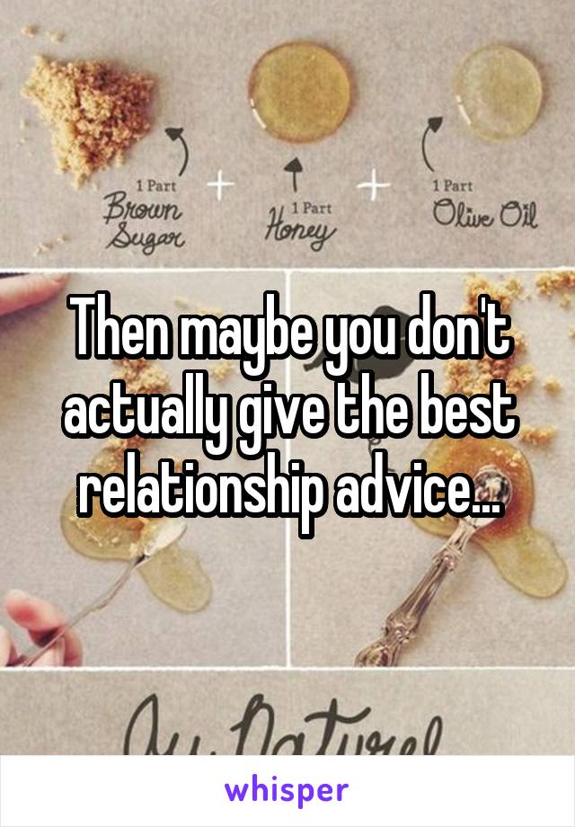Then maybe you don't actually give the best relationship advice...