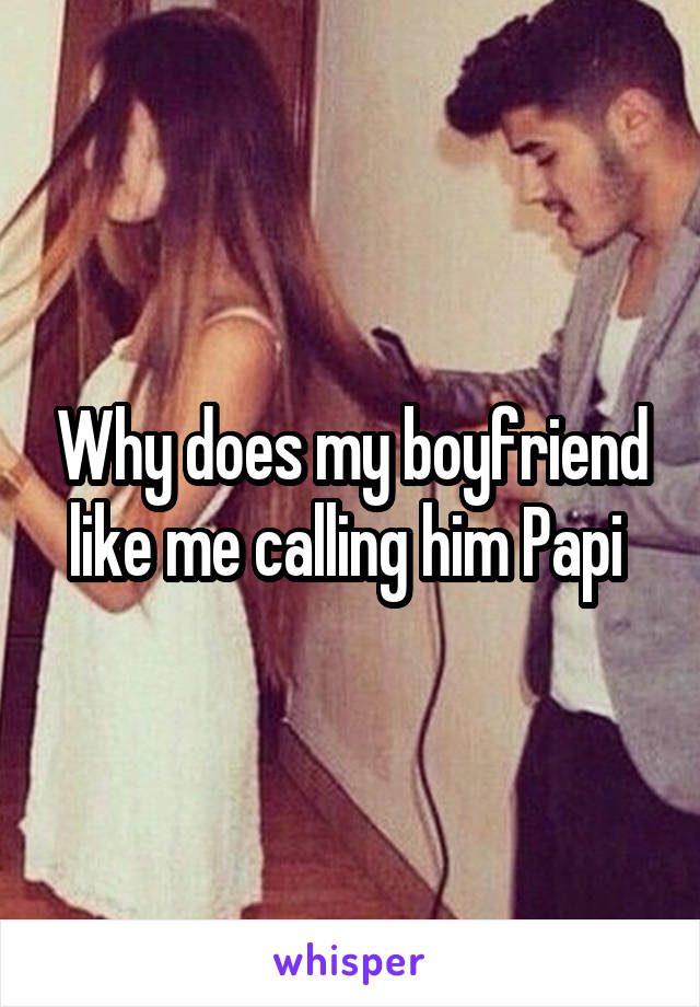 Why does my boyfriend like me calling him Papi 