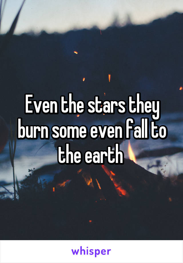 Even the stars they burn some even fall to the earth 