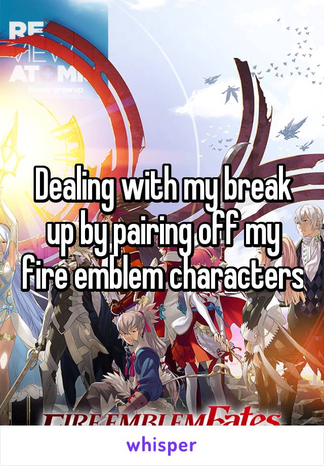 Dealing with my break up by pairing off my fire emblem characters