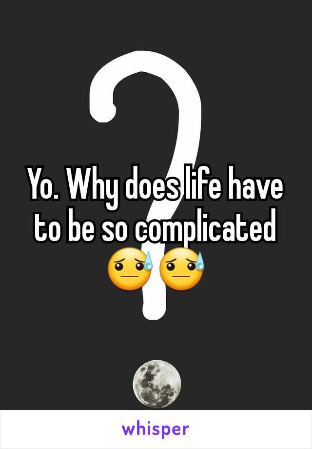 Yo. Why does life have to be so complicated😓😓