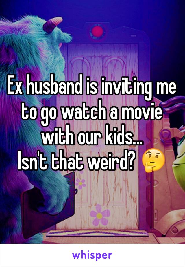 Ex husband is inviting me to go watch a movie with our kids... 
Isn't that weird? 🤔