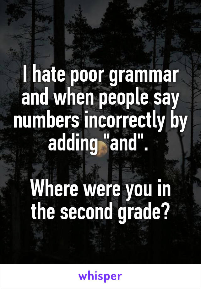 I hate poor grammar and when people say numbers incorrectly by adding "and". 

Where were you in the second grade?