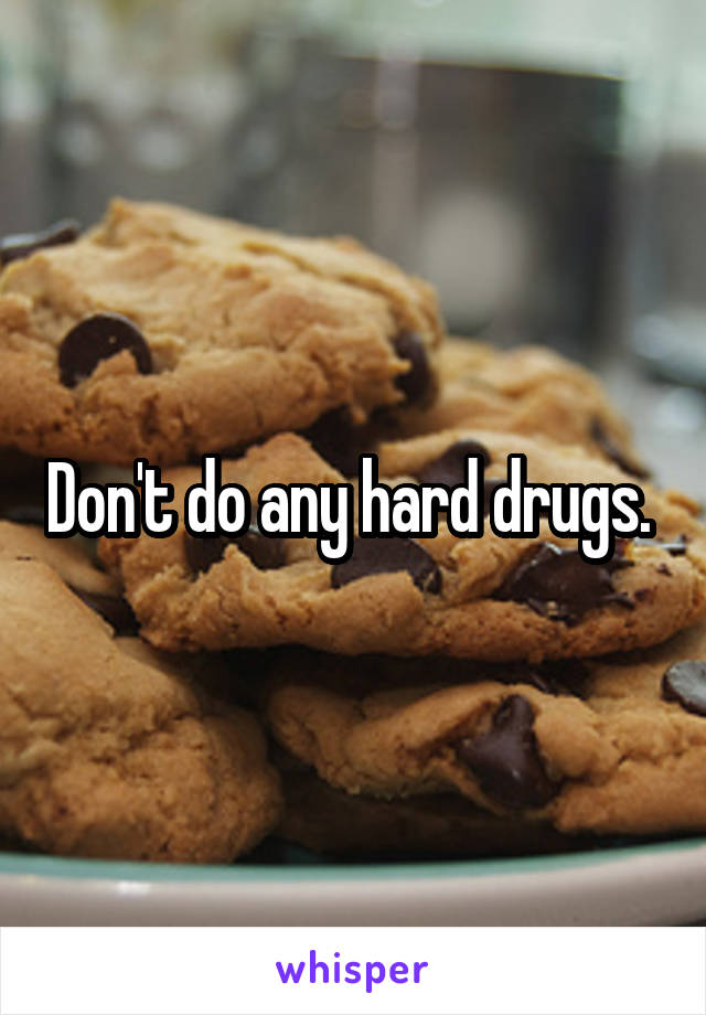 Don't do any hard drugs. 