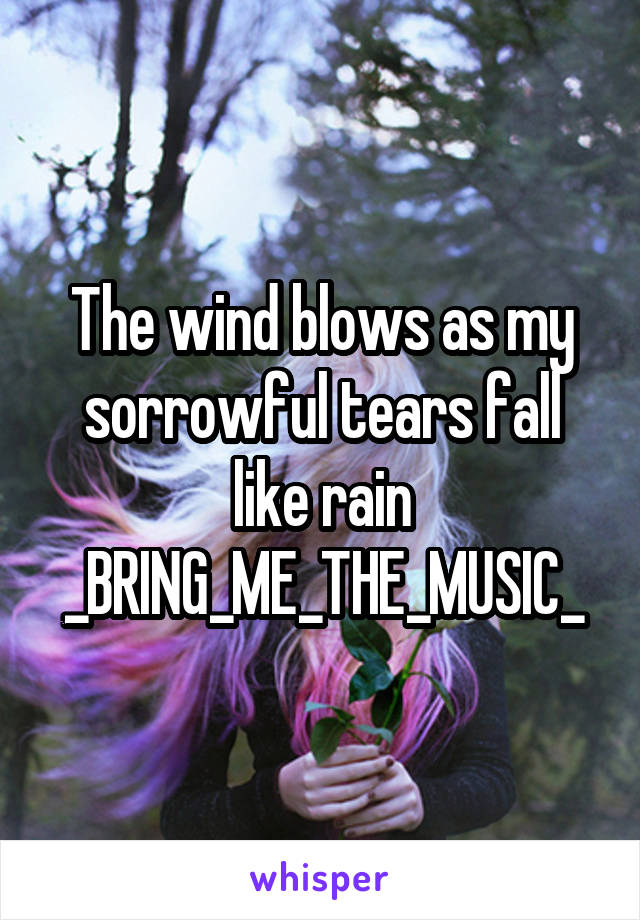 The wind blows as my sorrowful tears fall like rain
_BRING_ME_THE_MUSIC_