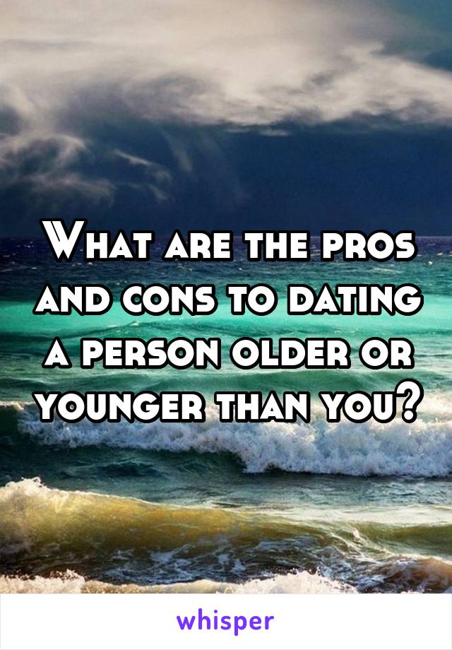 What are the pros and cons to dating a person older or younger than you?