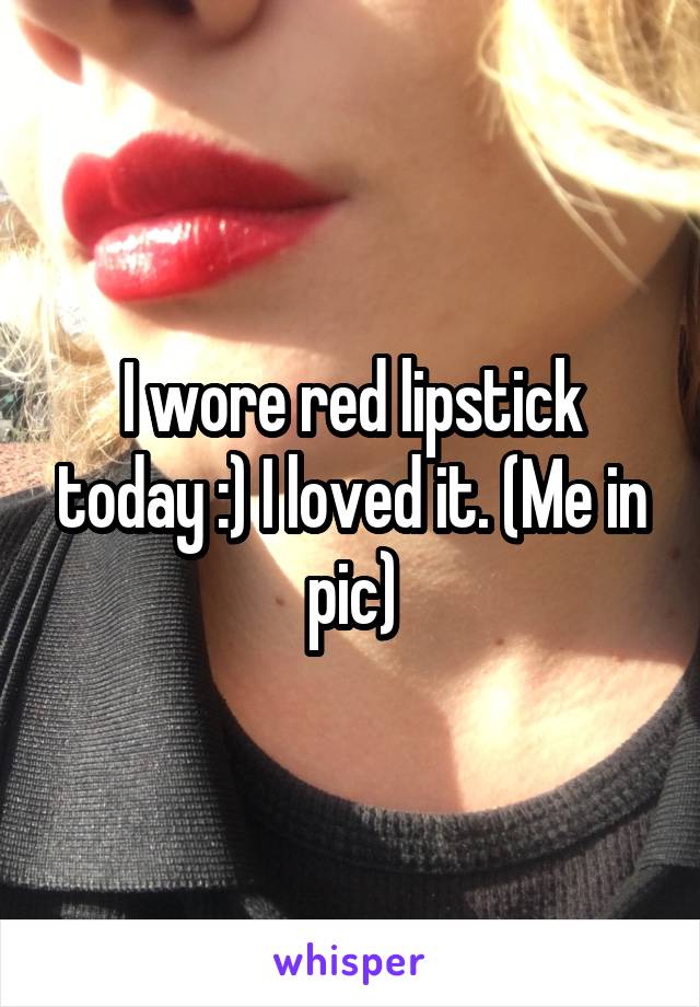 I wore red lipstick today :) I loved it. (Me in pic)