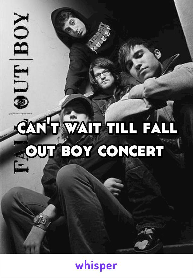 can't wait till fall out boy concert 