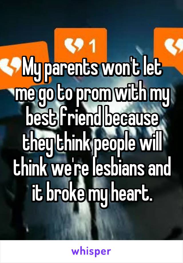 My parents won't let me go to prom with my best friend because they think people will think we're lesbians and it broke my heart.