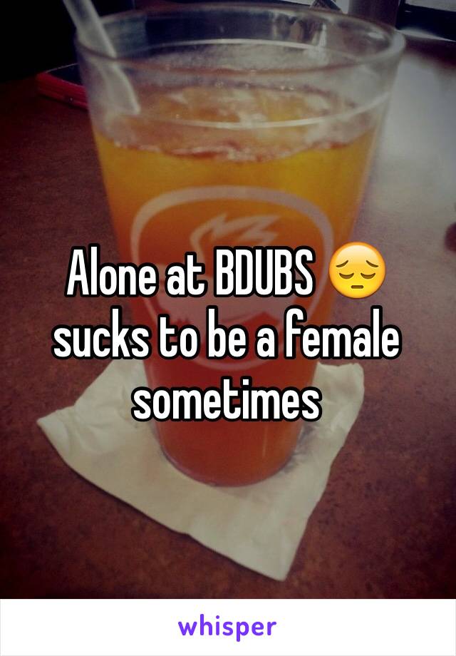 Alone at BDUBS 😔 sucks to be a female sometimes 