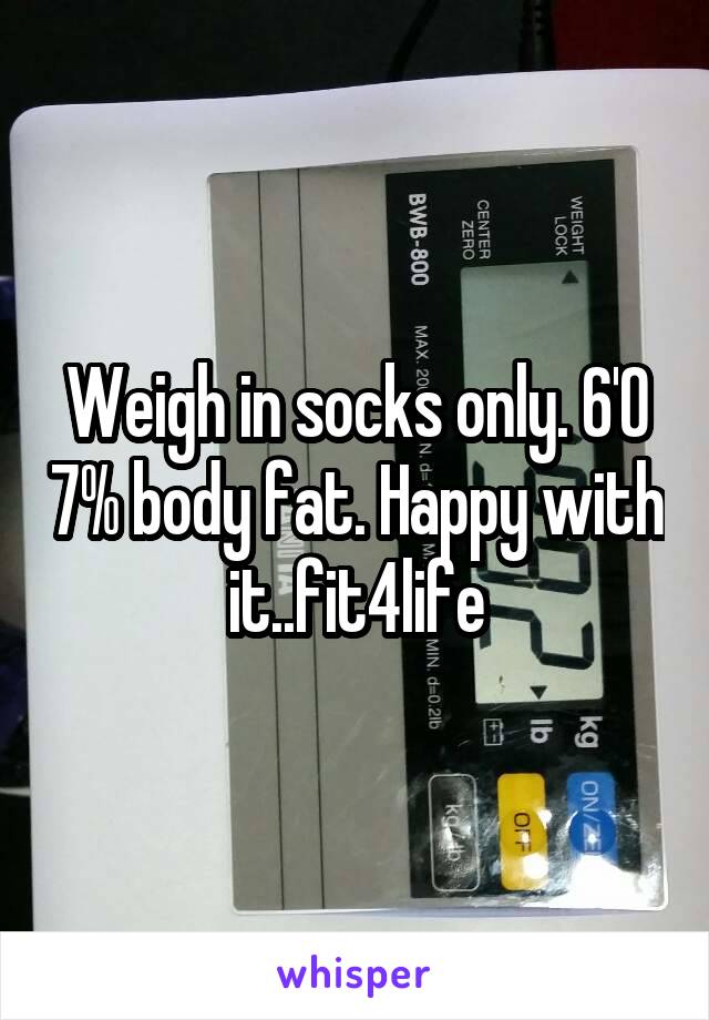 Weigh in socks only. 6'0 7% body fat. Happy with it..fit4life