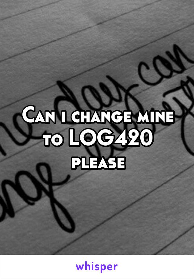 Can i change mine to LOG420 please