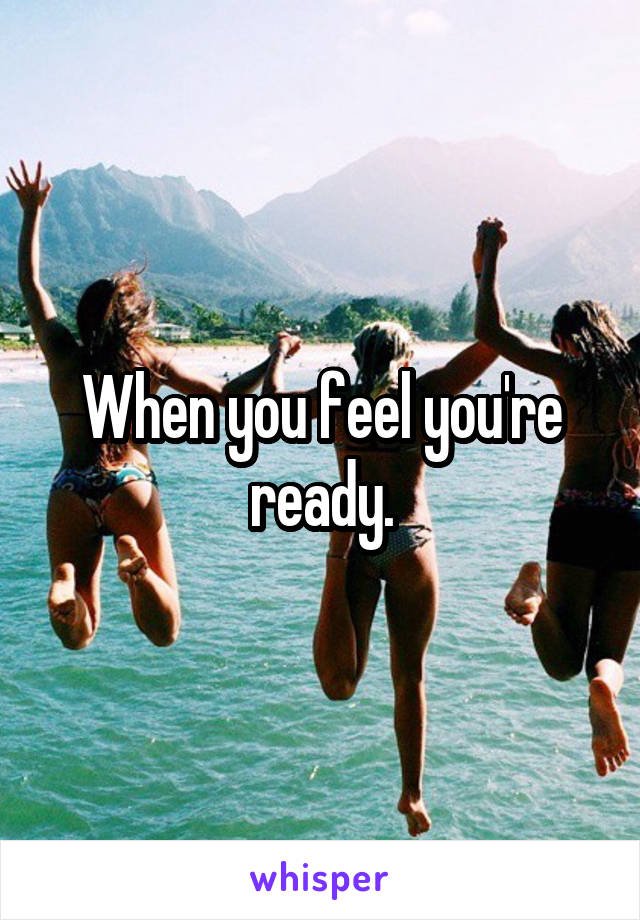 When you feel you're ready.