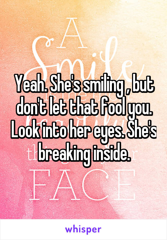 Yeah. She's smiling , but don't let that fool you. Look into her eyes. She's breaking inside.