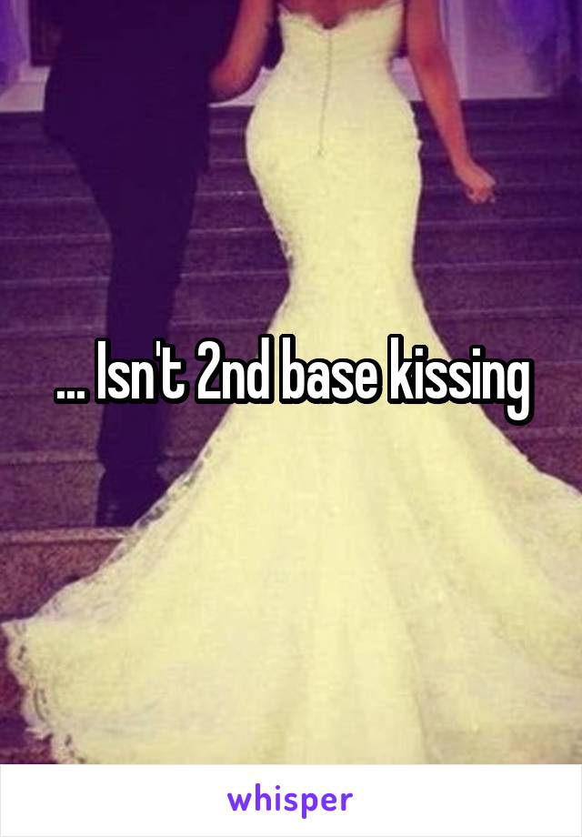 ... Isn't 2nd base kissing
