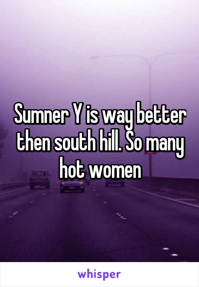 Sumner Y is way better then south hill. So many hot women