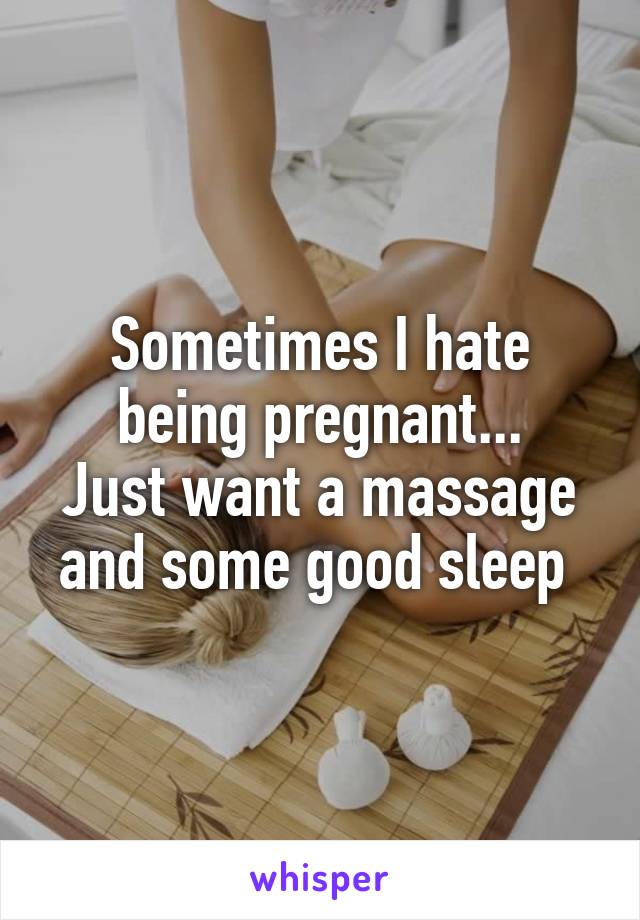 Sometimes I hate being pregnant...
Just want a massage and some good sleep 