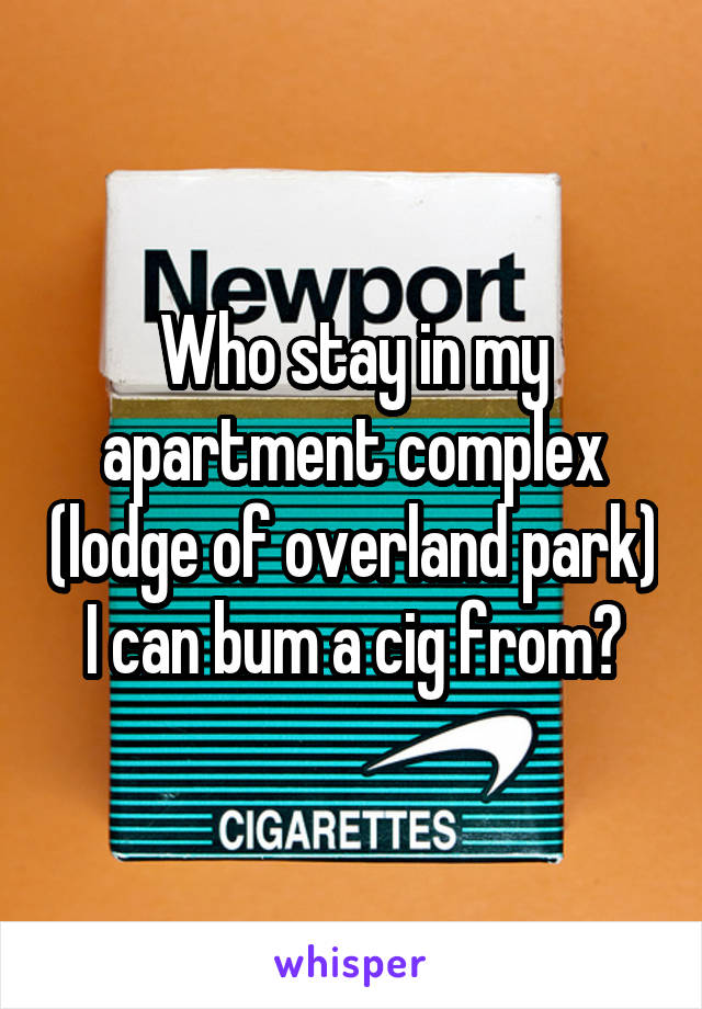 Who stay in my apartment complex (lodge of overland park) I can bum a cig from?