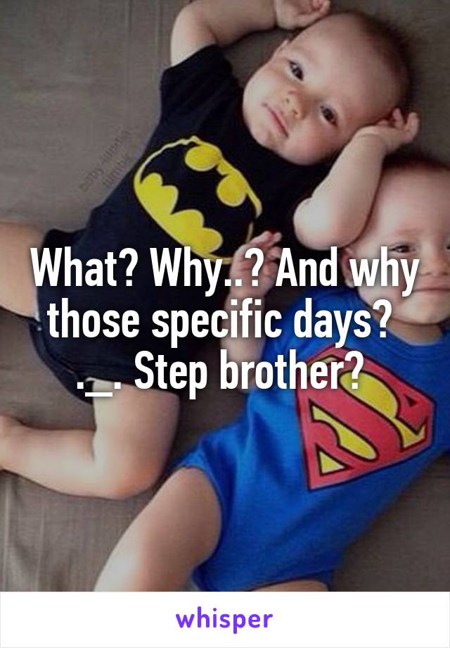 What? Why..? And why those specific days? 
._. Step brother? 