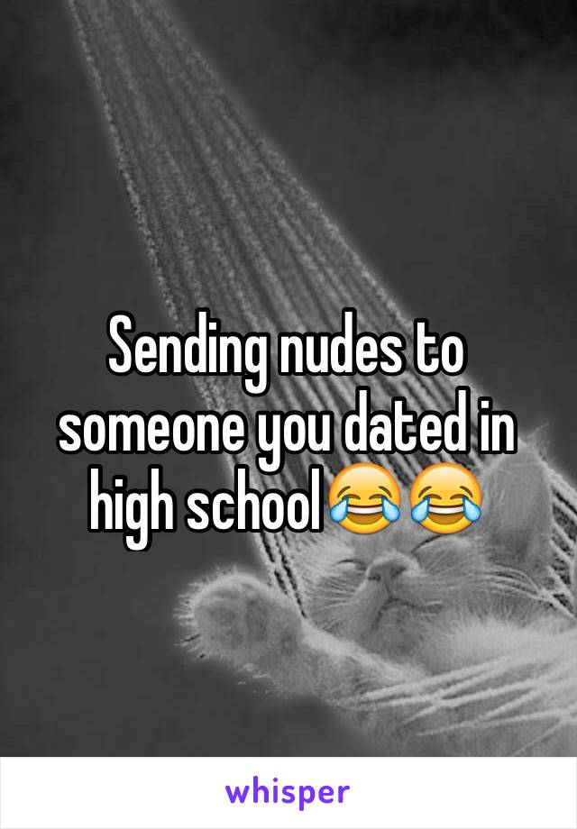 Sending nudes to someone you dated in high school😂😂