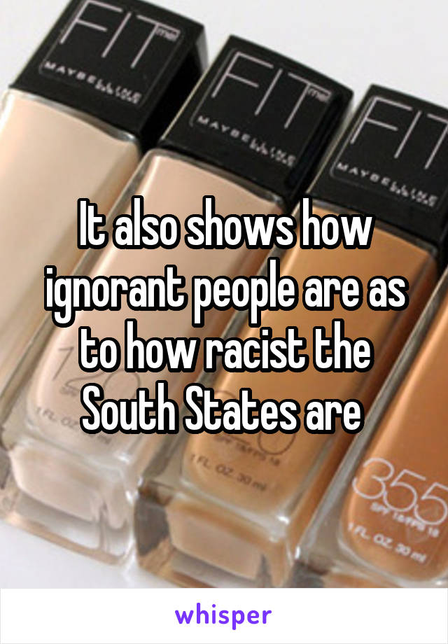 It also shows how ignorant people are as to how racist the South States are 