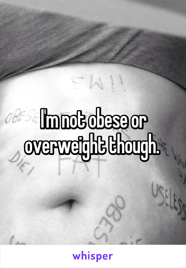 I'm not obese or overweight though. 