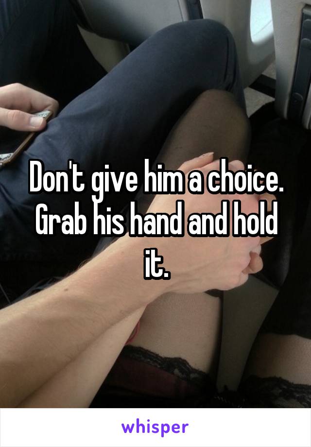 Don't give him a choice. Grab his hand and hold it.